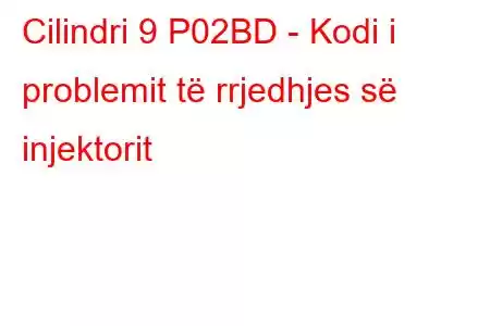 Cilindri 9 P02BD - Kodi i problemit të rrjedhjes së injektorit