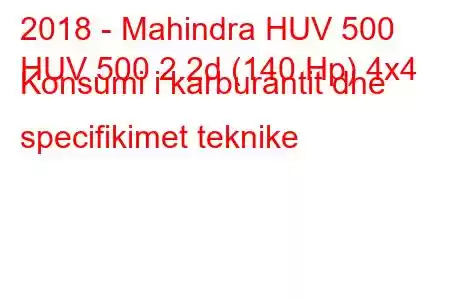 2018 - Mahindra HUV 500
HUV 500 2.2d (140 Hp) 4x4 Konsumi i karburantit dhe specifikimet teknike