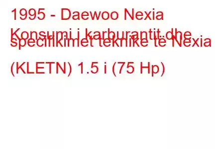 1995 - Daewoo Nexia
Konsumi i karburantit dhe specifikimet teknike të Nexia (KLETN) 1.5 i (75 Hp)