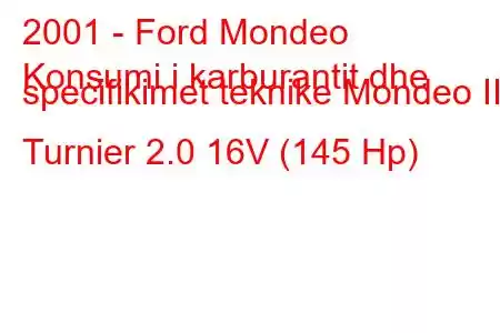 2001 - Ford Mondeo
Konsumi i karburantit dhe specifikimet teknike Mondeo III Turnier 2.0 16V (145 Hp)