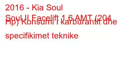 2016 - Kia Soul
Soul II Facelift 1.6 AMT (204 Hp) Konsumi i karburantit dhe specifikimet teknike