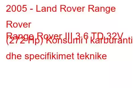 2005 - Land Rover Range Rover
Range Rover III 3.6 TD 32V (272 Hp) Konsumi i karburantit dhe specifikimet teknike