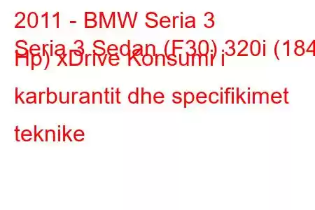 2011 - BMW Seria 3
Seria 3 Sedan (F30) 320i (184 Hp) xDrive Konsumi i karburantit dhe specifikimet teknike