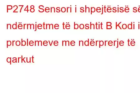 P2748 Sensori i shpejtësisë së ndërmjetme të boshtit B Kodi i problemeve me ndërprerje të qarkut