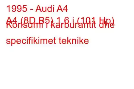 1995 - Audi A4
A4 (8D,B5) 1.6 i (101 Hp) Konsumi i karburantit dhe specifikimet teknike