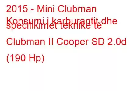 2015 - Mini Clubman
Konsumi i karburantit dhe specifikimet teknike të Clubman II Cooper SD 2.0d (190 Hp)