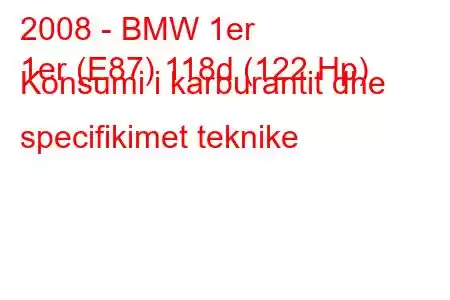 2008 - BMW 1er
1er (E87) 118d (122 Hp) Konsumi i karburantit dhe specifikimet teknike