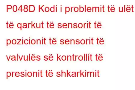 P048D Kodi i problemit të ulët të qarkut të sensorit të pozicionit të sensorit të valvulës së kontrollit të presionit të shkarkimit