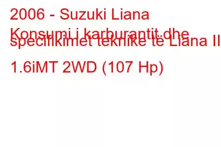 2006 - Suzuki Liana
Konsumi i karburantit dhe specifikimet teknike të Liana II 1.6iMT 2WD (107 Hp)