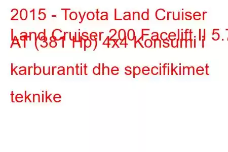 2015 - Toyota Land Cruiser
Land Cruiser 200 Facelift II 5.7 AT (381 Hp) 4x4 Konsumi i karburantit dhe specifikimet teknike