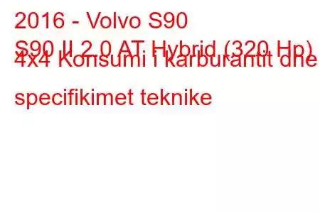 2016 - Volvo S90
S90 II 2.0 AT Hybrid (320 Hp) 4x4 Konsumi i karburantit dhe specifikimet teknike