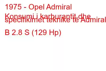 1975 - Opel Admiral
Konsumi i karburantit dhe specifikimet teknike të Admiral B 2.8 S (129 Hp)