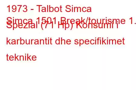 1973 - Talbot Simca
Simca 1501 Break/tourisme 1.5 Spezial (71 Hp) Konsumi i karburantit dhe specifikimet teknike