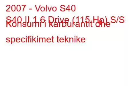 2007 - Volvo S40
S40 II 1.6 Drive (115 Hp) S/S Konsumi i karburantit dhe specifikimet teknike