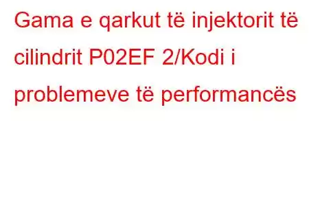 Gama e qarkut të injektorit të cilindrit P02EF 2/Kodi i problemeve të performancës