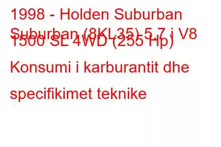 1998 - Holden Suburban
Suburban (8KL35) 5.7 i V8 1500 SL 4WD (255 Hp) Konsumi i karburantit dhe specifikimet teknike