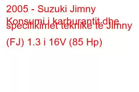 2005 - Suzuki Jimny
Konsumi i karburantit dhe specifikimet teknike të Jimny (FJ) 1.3 i 16V (85 Hp)