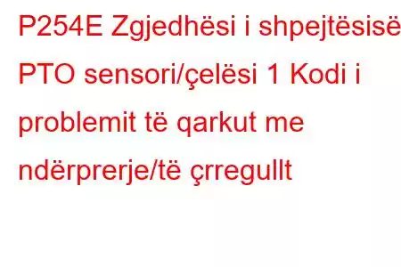 P254E Zgjedhësi i shpejtësisë PTO sensori/çelësi 1 Kodi i problemit të qarkut me ndërprerje/të çrregullt