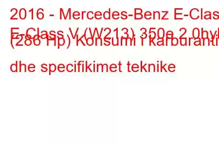 2016 - Mercedes-Benz E-Class
E-Class V (W213) 350e 2.0hyb (286 Hp) Konsumi i karburantit dhe specifikimet teknike