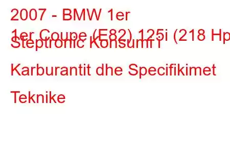 2007 - BMW 1er
1er Coupe (E82) 125i (218 Hp) Steptronic Konsumi i Karburantit dhe Specifikimet Teknike