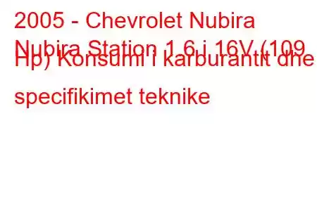 2005 - Chevrolet Nubira
Nubira Station 1.6 i 16V (109 Hp) Konsumi i karburantit dhe specifikimet teknike