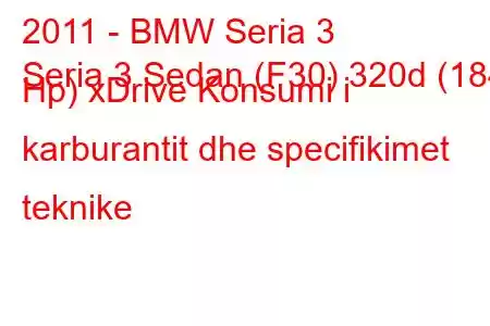 2011 - BMW Seria 3
Seria 3 Sedan (F30) 320d (184 Hp) xDrive Konsumi i karburantit dhe specifikimet teknike