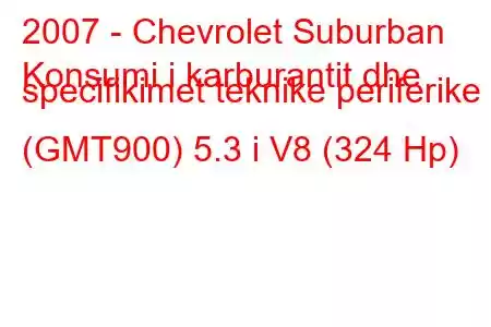 2007 - Chevrolet Suburban
Konsumi i karburantit dhe specifikimet teknike periferike (GMT900) 5.3 i V8 (324 Hp)