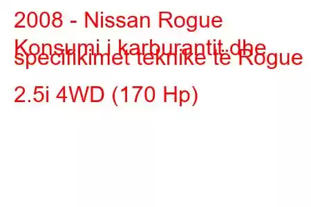 2008 - Nissan Rogue
Konsumi i karburantit dhe specifikimet teknike të Rogue 2.5i 4WD (170 Hp)