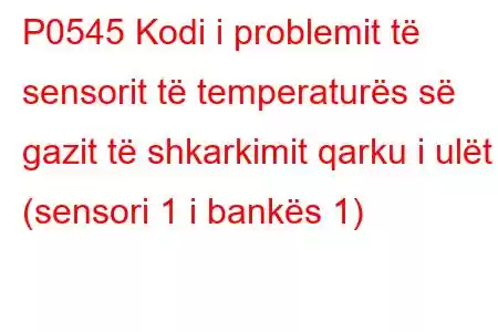 P0545 Kodi i problemit të sensorit të temperaturës së gazit të shkarkimit qarku i ulët (sensori 1 i bankës 1)