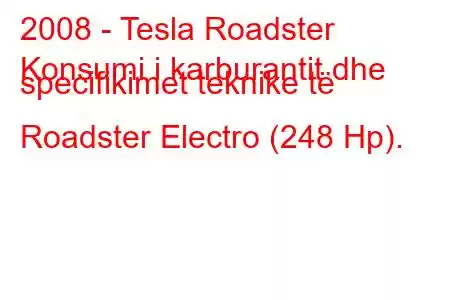 2008 - Tesla Roadster
Konsumi i karburantit dhe specifikimet teknike të Roadster Electro (248 Hp).