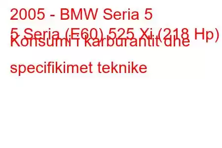 2005 - BMW Seria 5
5 Seria (E60) 525 Xi (218 Hp) Konsumi i karburantit dhe specifikimet teknike