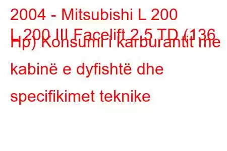 2004 - Mitsubishi L 200
L 200 III Facelift 2.5 TD (136 Hp) Konsumi i karburantit me kabinë e dyfishtë dhe specifikimet teknike