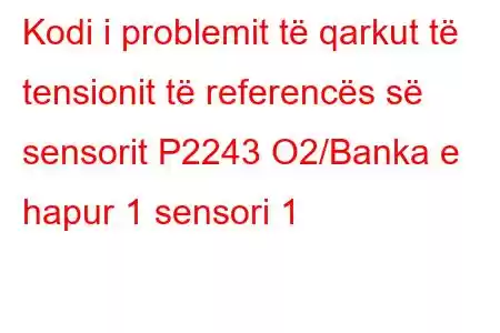 Kodi i problemit të qarkut të tensionit të referencës së sensorit P2243 O2/Banka e hapur 1 sensori 1