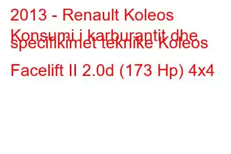 2013 - Renault Koleos
Konsumi i karburantit dhe specifikimet teknike Koleos Facelift II 2.0d (173 Hp) 4x4