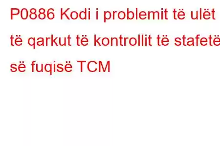 P0886 Kodi i problemit të ulët të qarkut të kontrollit të stafetës së fuqisë TCM