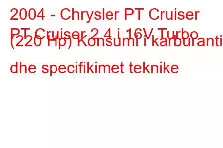 2004 - Chrysler PT Cruiser
PT Cruiser 2.4 i 16V Turbo (220 Hp) Konsumi i karburantit dhe specifikimet teknike