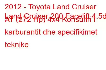 2012 - Toyota Land Cruiser
Land Cruiser 200 Facelift 4.5d AT (272 Hp) 4x4 Konsumi i karburantit dhe specifikimet teknike