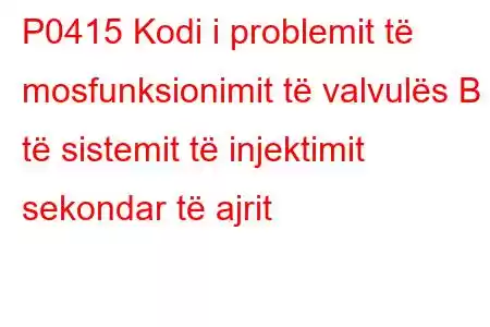 P0415 Kodi i problemit të mosfunksionimit të valvulës B të sistemit të injektimit sekondar të ajrit