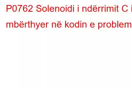 P0762 Solenoidi i ndërrimit C i mbërthyer në kodin e problemit