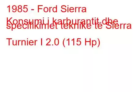 1985 - Ford Sierra
Konsumi i karburantit dhe specifikimet teknike të Sierra Turnier I 2.0 (115 Hp)