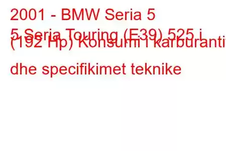 2001 - BMW Seria 5
5 Seria Touring (E39) 525 i (192 Hp) Konsumi i karburantit dhe specifikimet teknike