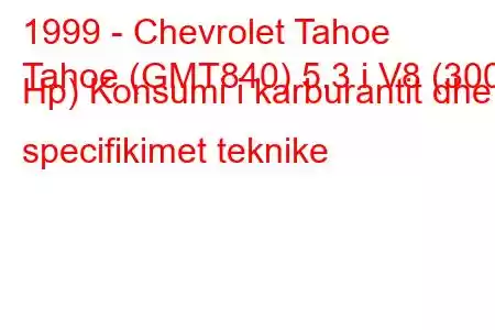 1999 - Chevrolet Tahoe
Tahoe (GMT840) 5.3 i V8 (300 Hp) Konsumi i karburantit dhe specifikimet teknike