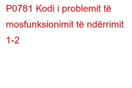 P0781 Kodi i problemit të mosfunksionimit të ndërrimit 1-2