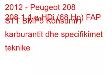 2012 - Peugeot 208
208 1.4 e-HDi (68 Hp) FAP STT BMP5 Konsumi i karburantit dhe specifikimet teknike