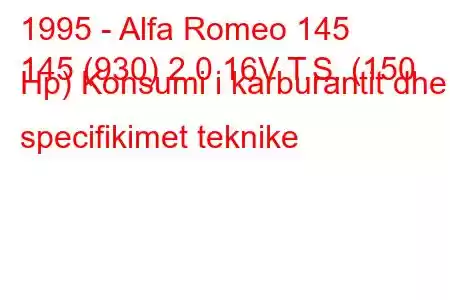 1995 - Alfa Romeo 145
145 (930) 2.0 16V T.S. (150 Hp) Konsumi i karburantit dhe specifikimet teknike