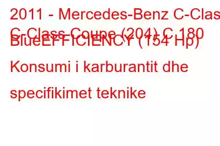 2011 - Mercedes-Benz C-Class
C-Class Coupe (204) C 180 BlueEFFICIENCY (154 Hp) Konsumi i karburantit dhe specifikimet teknike