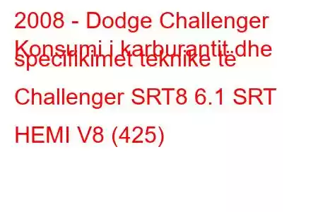 2008 - Dodge Challenger
Konsumi i karburantit dhe specifikimet teknike të Challenger SRT8 6.1 SRT HEMI V8 (425)