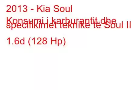 2013 - Kia Soul
Konsumi i karburantit dhe specifikimet teknike të Soul II 1.6d (128 Hp)