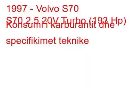 1997 - Volvo S70
S70 2.5 20V Turbo (193 Hp) Konsumi i karburantit dhe specifikimet teknike