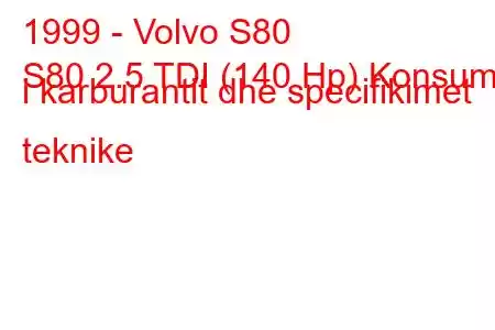 1999 - Volvo S80
S80 2.5 TDI (140 Hp) Konsumi i karburantit dhe specifikimet teknike